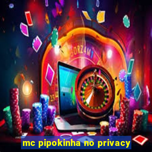 mc pipokinha no privacy