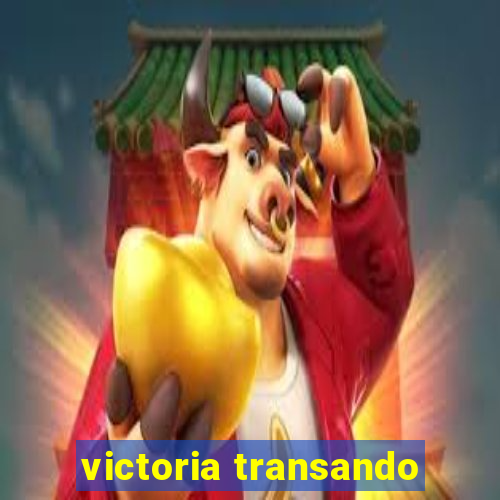 victoria transando