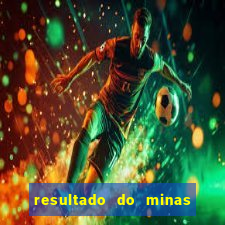 resultado do minas cap hoje