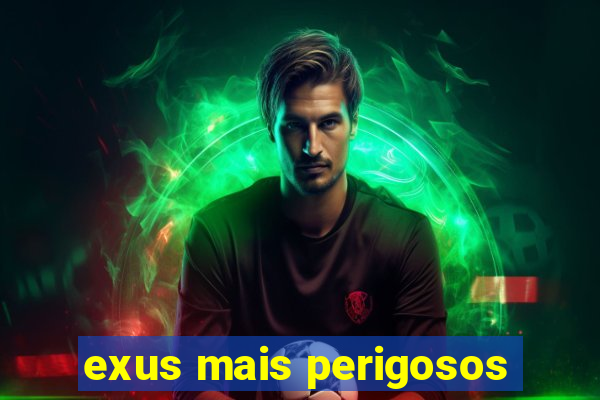 exus mais perigosos