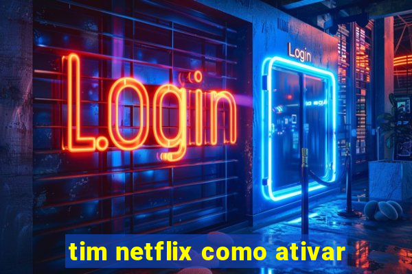 tim netflix como ativar