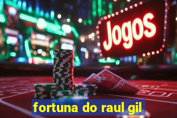 fortuna do raul gil