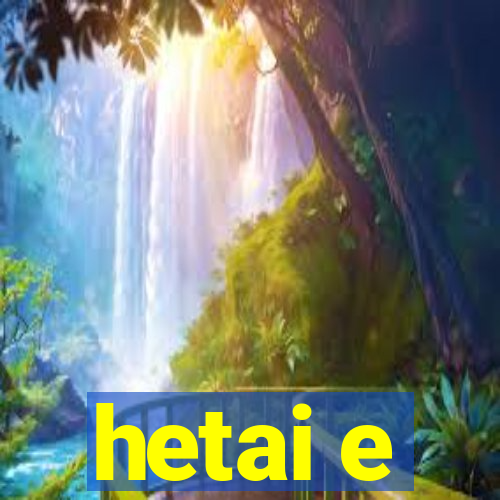 hetai e