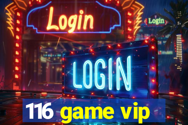 116 game vip