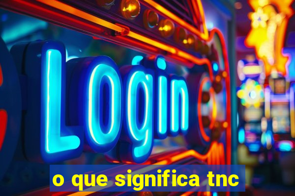 o que significa tnc