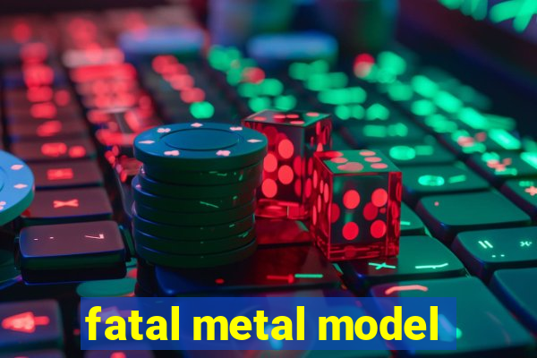 fatal metal model