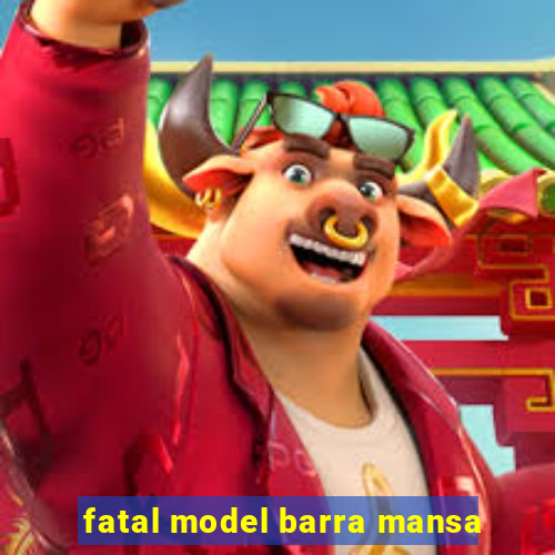 fatal model barra mansa