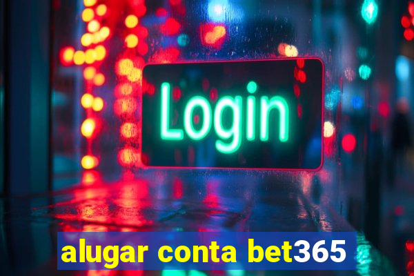 alugar conta bet365