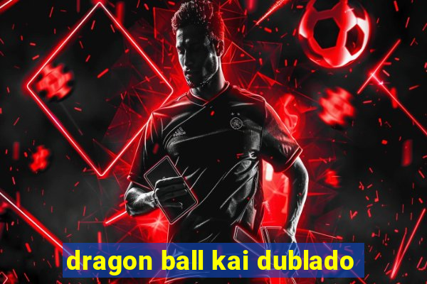 dragon ball kai dublado