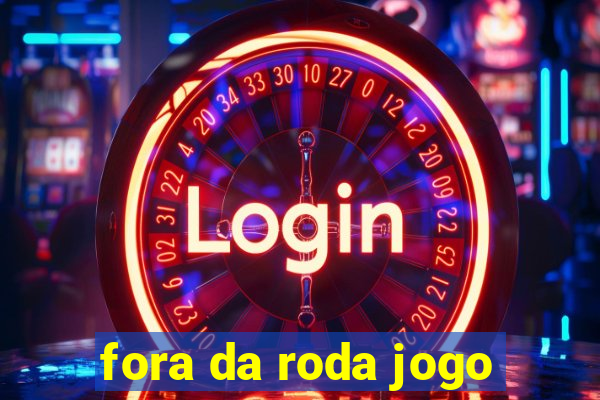 fora da roda jogo