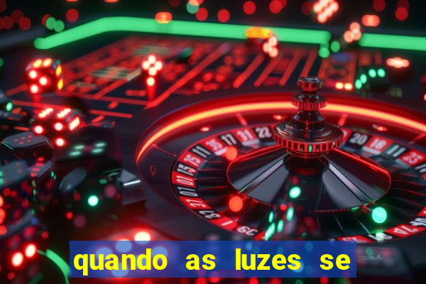 quando as luzes se apagam redecanais