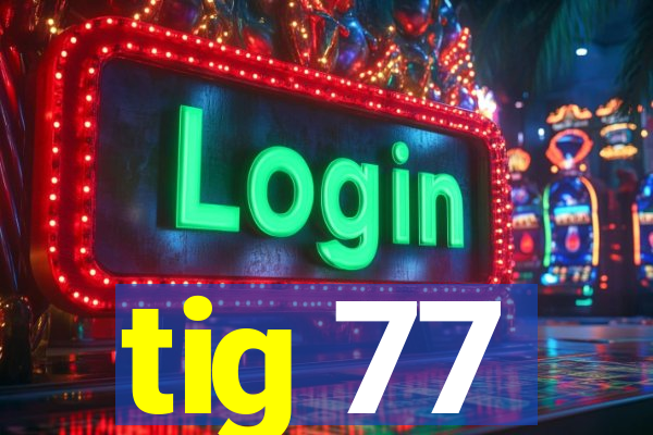 tig 77