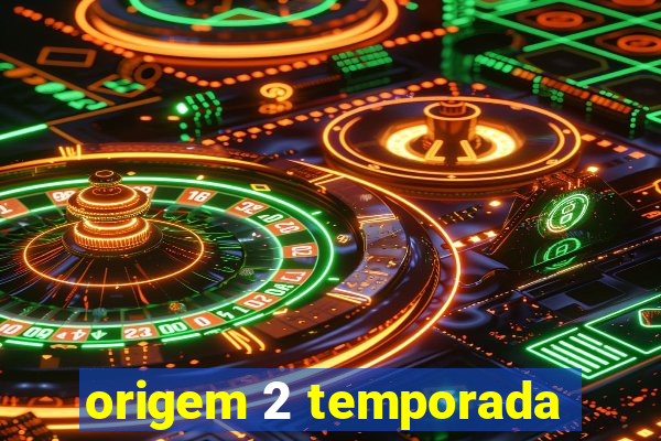 origem 2 temporada