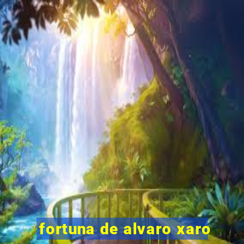 fortuna de alvaro xaro