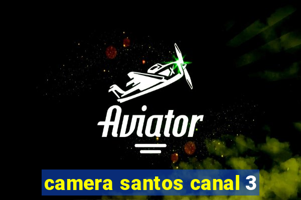 camera santos canal 3