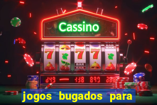 jogos bugados para ganhar dinheiro