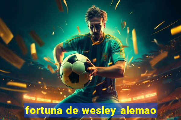 fortuna de wesley alemao