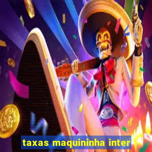 taxas maquininha inter