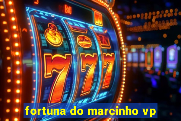 fortuna do marcinho vp