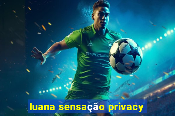 luana sensação privacy