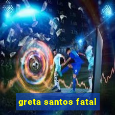 greta santos fatal