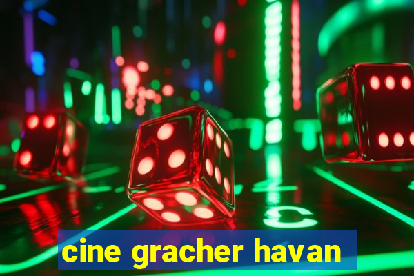 cine gracher havan