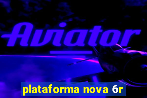 plataforma nova 6r