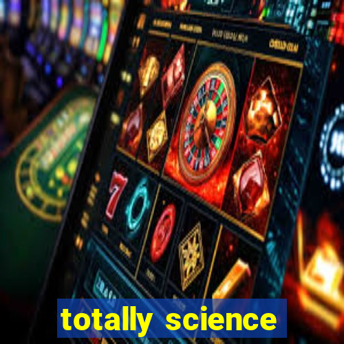 totally science